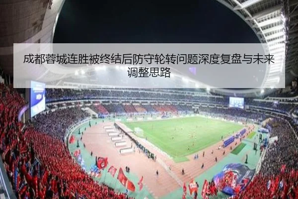 成都蓉城连胜被终结后防守轮转问题深度复盘与未来调整思路（FBSPORTS）