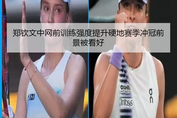 郑钦文中网前训练强度提升硬地赛季冲冠前景被看好（FBSPORTS）